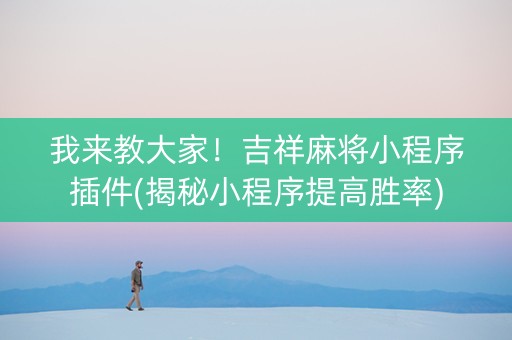 我来教大家！吉祥麻将小程序插件(揭秘小程序提高胜率)