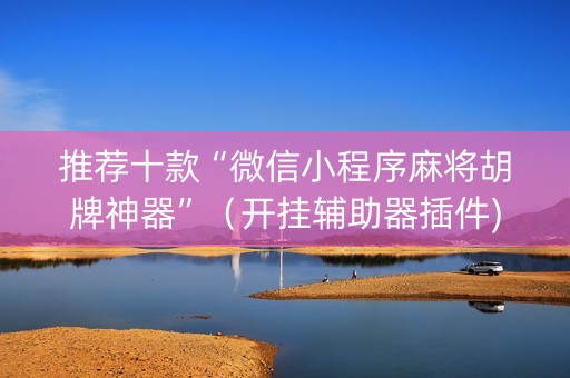 推荐十款“微信小程序麻将胡牌神器”（开挂辅助器插件)