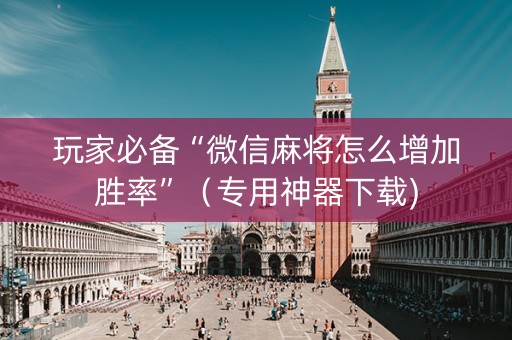玩家必备“微信麻将怎么增加胜率”（专用神器下载)