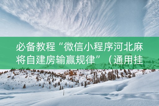 必备教程“微信小程序河北麻将自建房输赢规律”（通用挂软件多少钱)