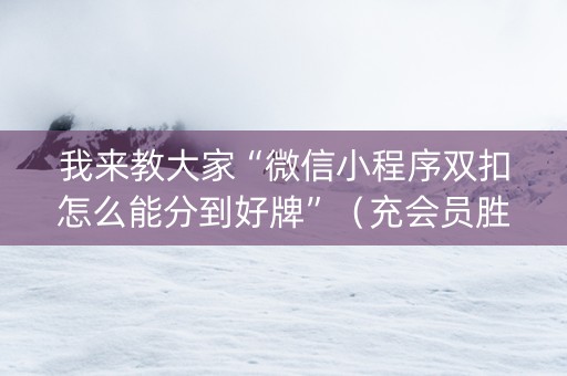 我来教大家“微信小程序双扣怎么能分到好牌”（充会员胜率高)