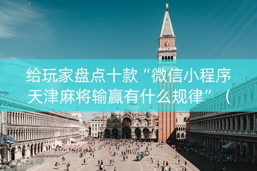 给玩家盘点十款“微信小程序天津麻将输赢有什么规律”（软挂神器)