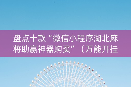 盘点十款“微信小程序湖北麻将助赢神器购买”（万能开挂器)