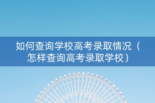 如何查询学校高考录取情况（怎样查询高考录取学校）