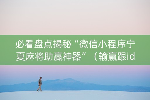 必看盘点揭秘“微信小程序宁夏麻将助赢神器”（输赢跟id号有关系吗)