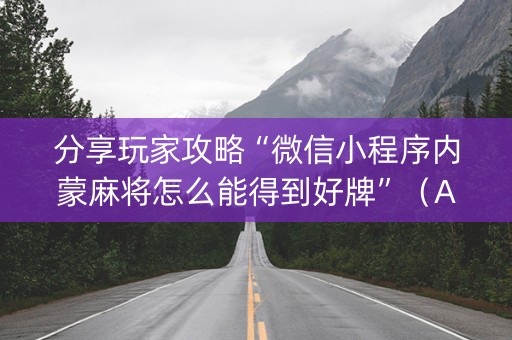 分享玩家攻略“微信小程序内蒙麻将怎么能得到好牌”（AI辅助胡牌规则)