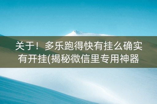 关于！多乐跑得快有挂么确实有开挂(揭秘微信里专用神器下载)