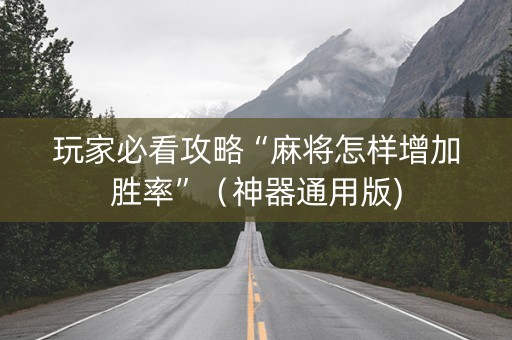玩家必看攻略“麻将怎样增加胜率”（神器通用版)