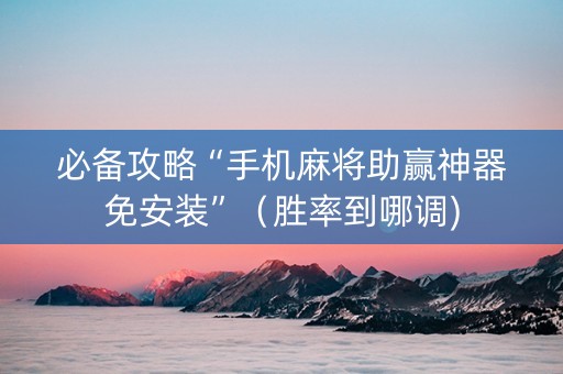 必备攻略“手机麻将助赢神器免安装”（胜率到哪调)