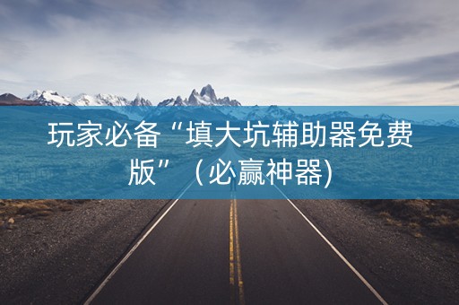 玩家必备“填大坑辅助器免费版”（必赢神器)