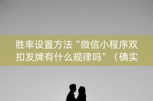 胜率设置方法“微信小程序双扣发牌有什么规律吗”（确实有插件吗)