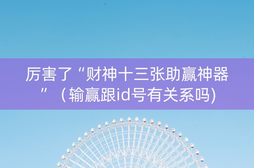 厉害了“财神十三张助赢神器”（输赢跟id号有关系吗)