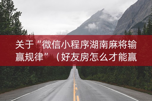 关于“微信小程序湖南麻将输赢规律”（好友房怎么才能赢)
