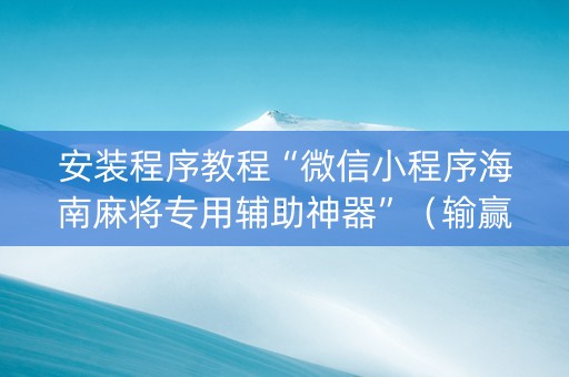 安装程序教程“微信小程序海南麻将专用辅助神器”（输赢有什么规律)