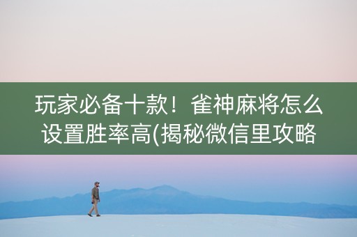 玩家必备十款！雀神麻将怎么设置胜率高(揭秘微信里攻略插件)
