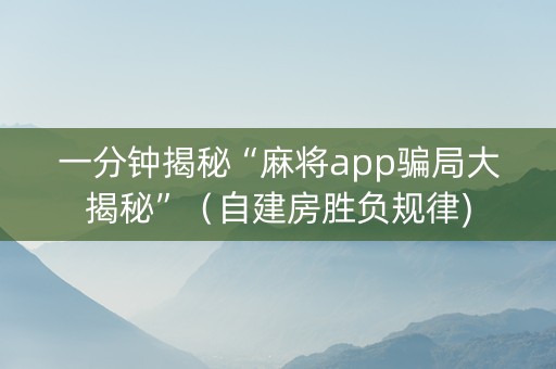 一分钟揭秘“麻将app骗局大揭秘”（自建房胜负规律)