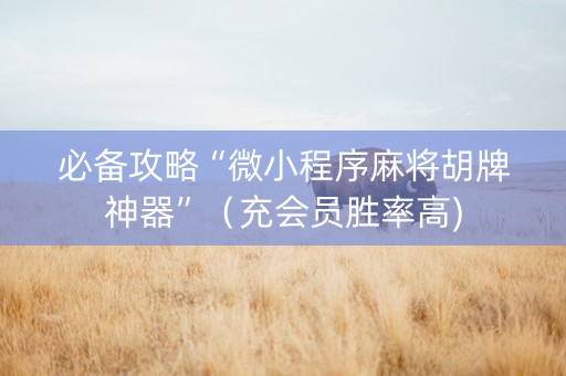 必备攻略“微小程序麻将胡牌神器”（充会员胜率高)