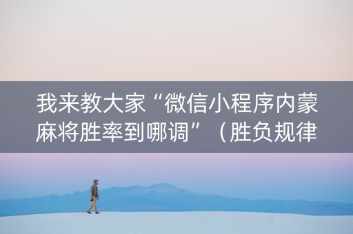 我来教大家“微信小程序内蒙麻将胜率到哪调”（胜负规律拿好牌)