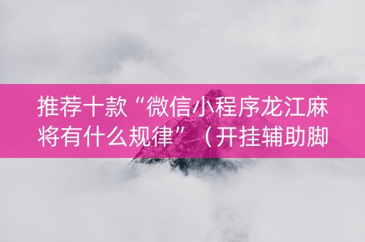 推荐十款“微信小程序龙江麻将有什么规律”（开挂辅助脚本)