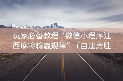 玩家必备教程“微信小程序江西麻将输赢规律”（自建房胜负规律)