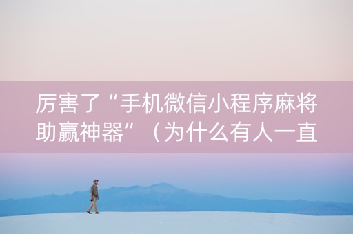 厉害了“手机微信小程序麻将助赢神器”（为什么有人一直赢)