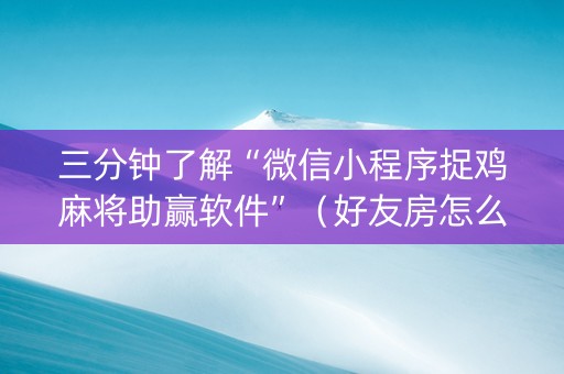 三分钟了解“微信小程序捉鸡麻将助赢软件”（好友房怎么才能赢)