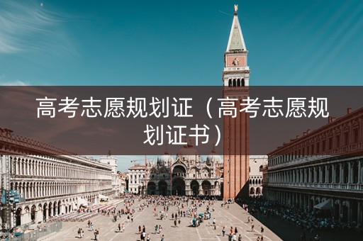 高考志愿规划证（高考志愿规划证书）