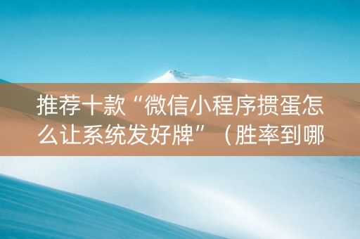 推荐十款“微信小程序掼蛋怎么让系统发好牌”（胜率到哪调)