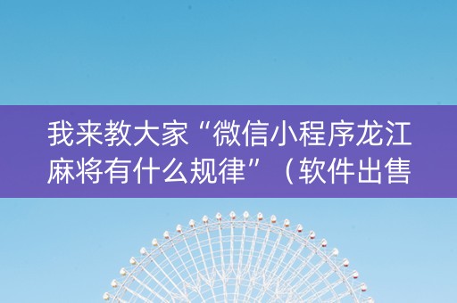 我来教大家“微信小程序龙江麻将有什么规律”（软件出售)