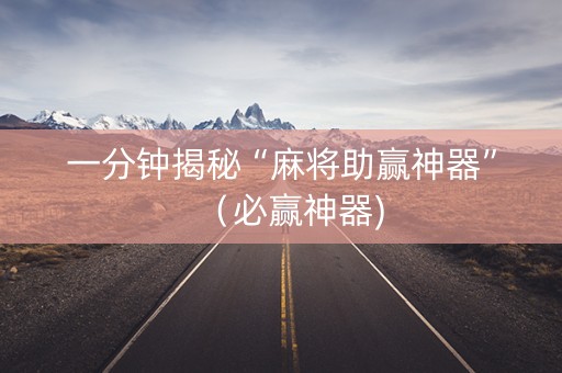 一分钟揭秘“麻将助赢神器”（必赢神器)