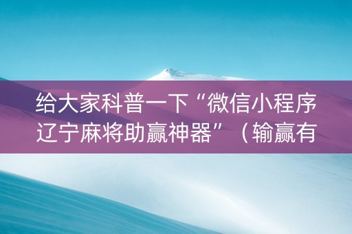 给大家科普一下“微信小程序辽宁麻将助赢神器”（输赢有什么规律)