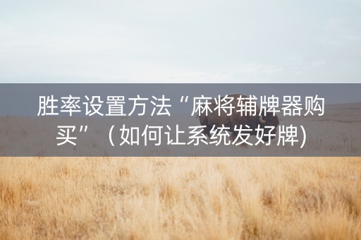 胜率设置方法“麻将辅牌器购买”（如何让系统发好牌)