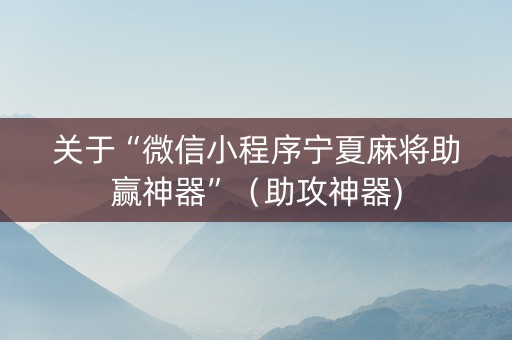 关于“微信小程序宁夏麻将助赢神器”（助攻神器)
