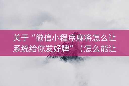 关于“微信小程序麻将怎么让系统给你发好牌”（怎么能让牌好一点)