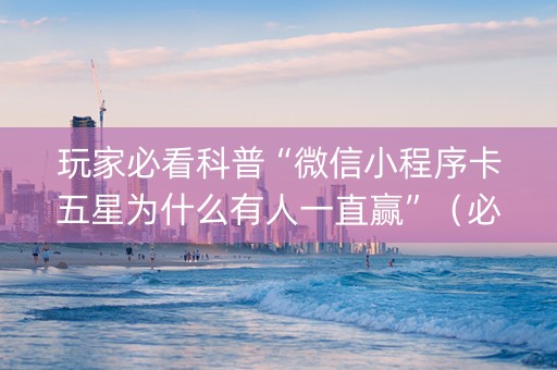 玩家必看科普“微信小程序卡五星为什么有人一直赢”（必赢神器)