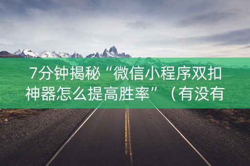 7分钟揭秘“微信小程序双扣神器怎么提高胜率”（有没有猫腻)