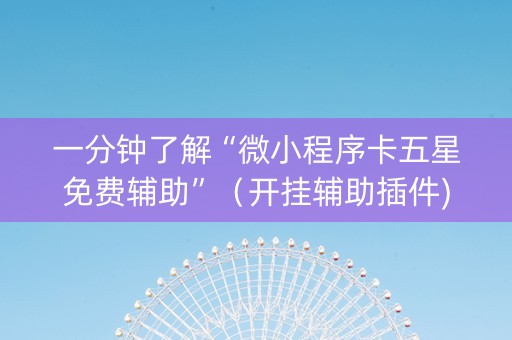 一分钟了解“微小程序卡五星免费辅助”（开挂辅助插件)