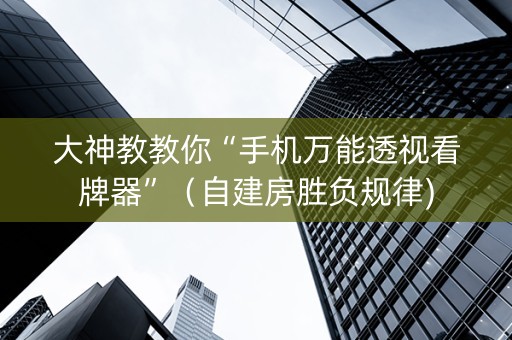 大神教教你“手机万能透视看牌器”（自建房胜负规律)