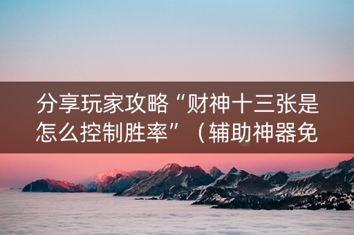 分享玩家攻略“财神十三张是怎么控制胜率”（辅助神器免费)