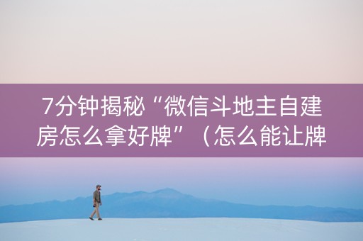 7分钟揭秘“微信斗地主自建房怎么拿好牌”（怎么能让牌好一点)