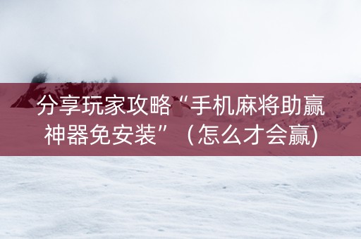 分享玩家攻略“手机麻将助赢神器免安装”（怎么才会赢)