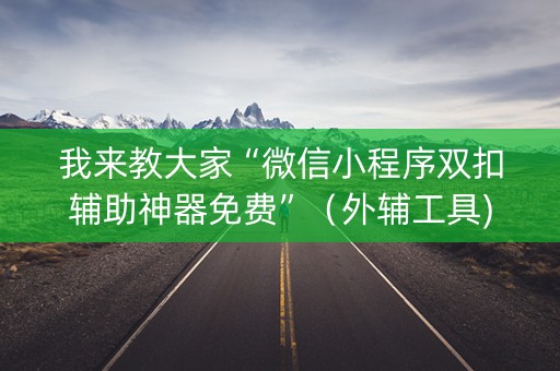 我来教大家“微信小程序双扣辅助神器免费”（外辅工具)