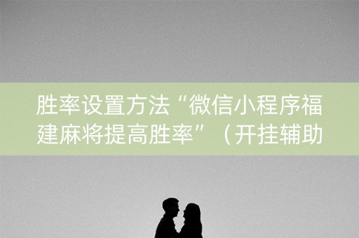 胜率设置方法“微信小程序福建麻将提高胜率”（开挂辅助脚本)