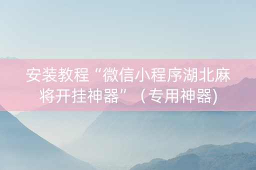 安装教程“微信小程序湖北麻将开挂神器”（专用神器)