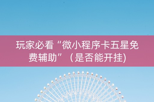 玩家必看“微小程序卡五星免费辅助”（是否能开挂)