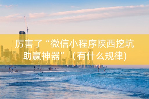 厉害了“微信小程序陕西挖坑助赢神器”（有什么规律)