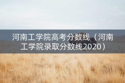 河南工学院高考分数线（河南工学院录取分数线2020）