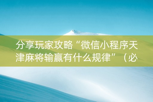 分享玩家攻略“微信小程序天津麻将输赢有什么规律”（必赢神器)