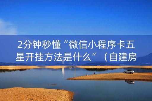 2分钟秒懂“微信小程序卡五星开挂方法是什么”（自建房怎么拿好牌)