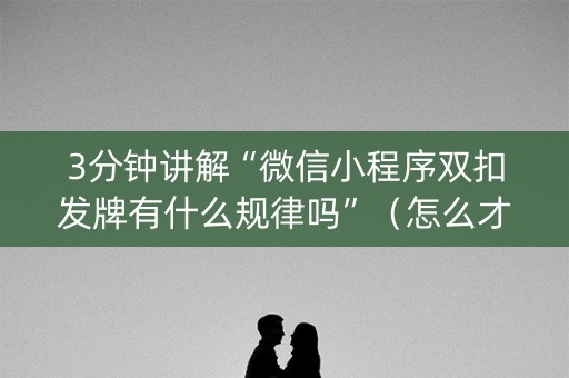 3分钟讲解“微信小程序双扣发牌有什么规律吗”（怎么才会赢)
